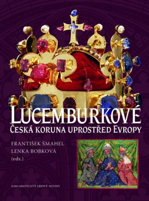 Lucemburkové. Česká koruna uprostřed Evropy